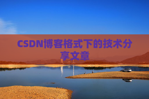 CSDN博客格式下的技术分享文章